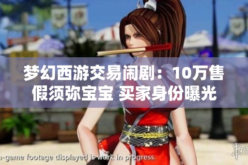 梦幻西游交易闹剧：10万售假须弥宝宝 买家身份曝光引热议