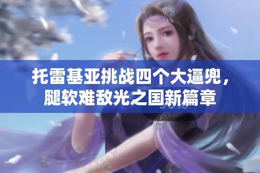 托雷基亚挑战四个大逼兜，腿软难敌光之国新篇章