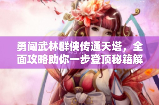 勇闯武林群侠传通天塔，全面攻略助你一步登顶秘籍解析