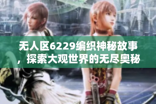 无人区6229编织神秘故事，探索大观世界的无尽奥秘