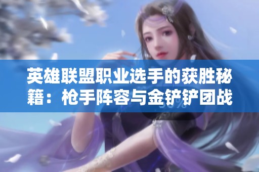 英雄联盟职业选手的获胜秘籍：枪手阵容与金铲铲团战技巧解析