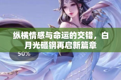 纵横情感与命运的交错，白月光砸钢再启新篇章