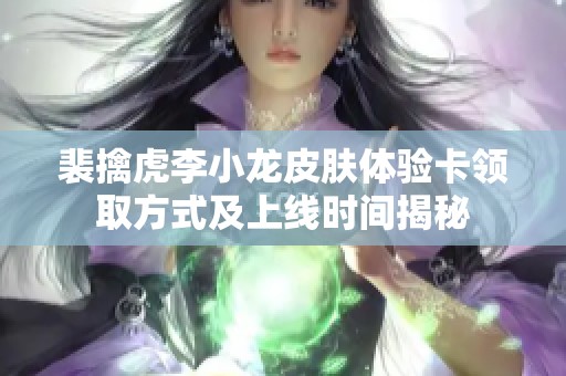 裴擒虎李小龙皮肤体验卡领取方式及上线时间揭秘