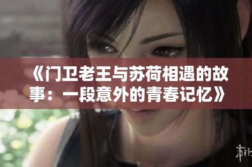 《门卫老王与苏荷相遇的故事：一段意外的青春记忆》