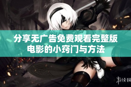 分享无广告免费观看完整版电影的小窍门与方法