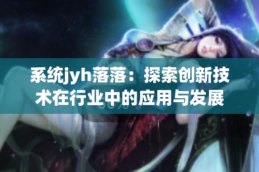 系统jyh落落：探索创新技术在行业中的应用与发展