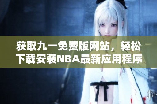 获取九一免费版网站，轻松下载安装NBA最新应用程序攻略