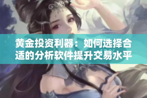 黄金投资利器：如何选择合适的分析软件提升交易水平