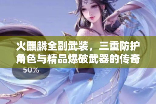 火麒麟全副武装，三重防护角色与精品爆破武器的传奇冒险