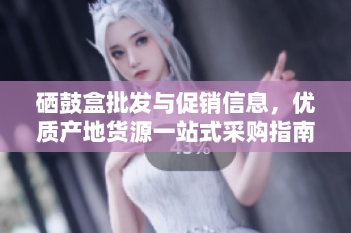 硒鼓盒批发与促销信息，优质产地货源一站式采购指南