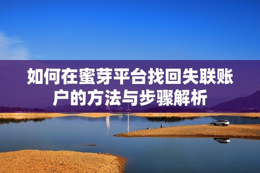 如何在蜜芽平台找回失联账户的方法与步骤解析