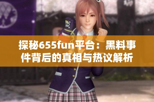 探秘655fun平台：黑料事件背后的真相与热议解析