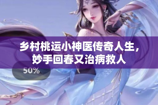 乡村桃运小神医传奇人生，妙手回春又治病救人