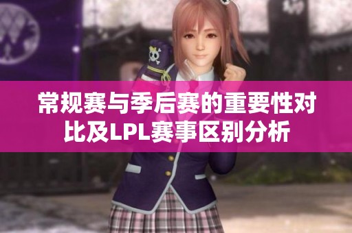 常规赛与季后赛的重要性对比及LPL赛事区别分析