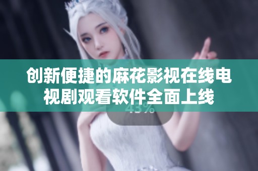 创新便捷的麻花影视在线电视剧观看软件全面上线