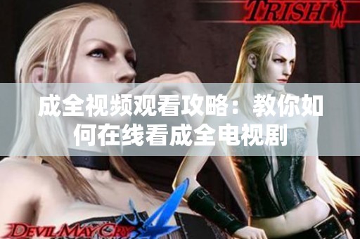 成全视频观看攻略：教你如何在线看成全电视剧