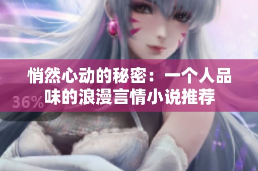 悄然心动的秘密：一个人品味的浪漫言情小说推荐