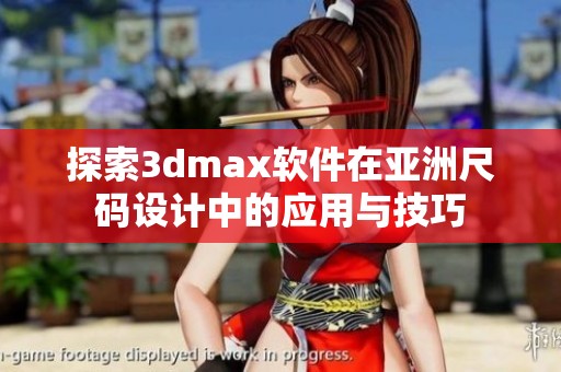 探索3dmax软件在亚洲尺码设计中的应用与技巧