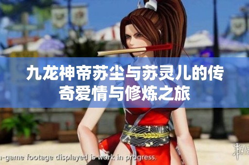 九龙神帝苏尘与苏灵儿的传奇爱情与修炼之旅