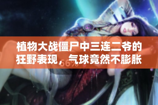植物大战僵尸中三连二爷的狂野表现，气球竟然不膨胀！