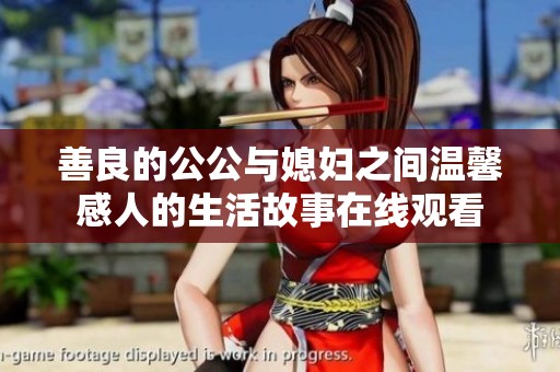 善良的公公与媳妇之间温馨感人的生活故事在线观看