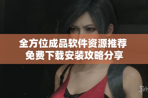 全方位成品软件资源推荐 免费下载安装攻略分享