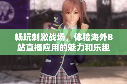 畅玩刺激战场，体验海外B站直播应用的魅力和乐趣