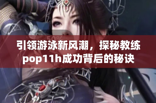 引领游泳新风潮，探秘教练pop11h成功背后的秘诀