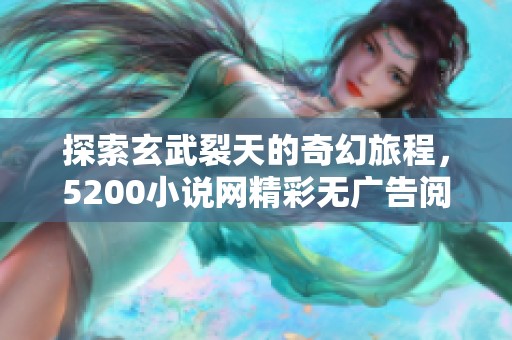 探索玄武裂天的奇幻旅程，5200小说网精彩无广告阅读体验