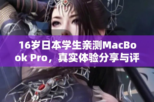 16岁日本学生亲测MacBook Pro，真实体验分享与评价