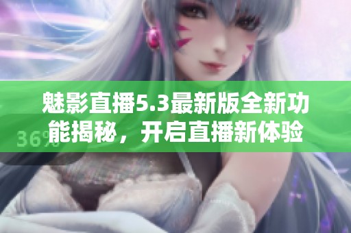 魅影直播5.3最新版全新功能揭秘，开启直播新体验