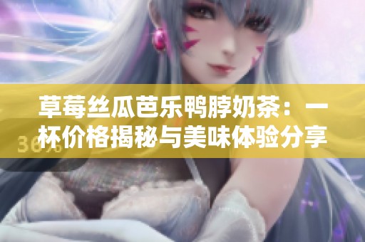 草莓丝瓜芭乐鸭脖奶茶：一杯价格揭秘与美味体验分享