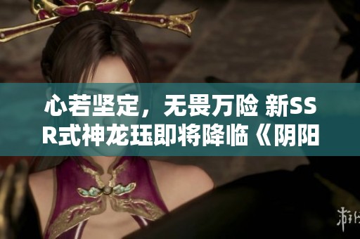 心若坚定，无畏万险 新SSR式神龙珏即将降临《阴阳师》