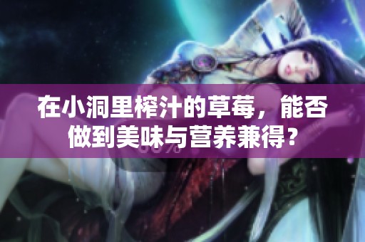 在小洞里榨汁的草莓，能否做到美味与营养兼得？