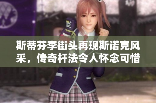 斯蒂芬李街头再现斯诺克风采，传奇杆法令人怀念可惜禁赛阻碍