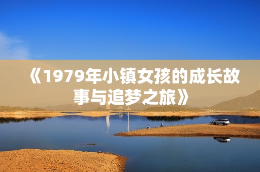 《1979年小镇女孩的成长故事与追梦之旅》