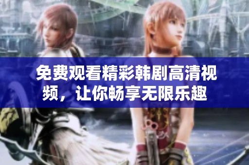  免费观看精彩韩剧高清视频，让你畅享无限乐趣