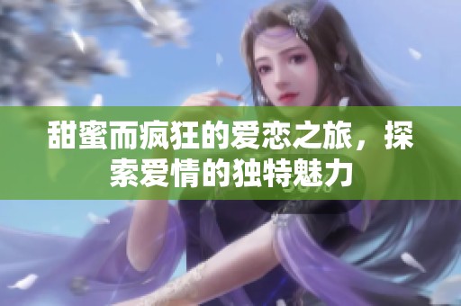 甜蜜而疯狂的爱恋之旅，探索爱情的独特魅力