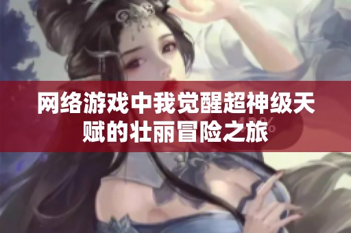 网络游戏中我觉醒超神级天赋的壮丽冒险之旅