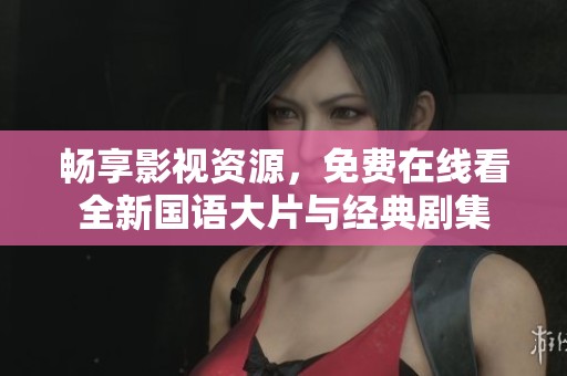 畅享影视资源，免费在线看全新国语大片与经典剧集