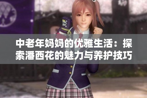 中老年妈妈的优雅生活：探索潘西花的魅力与养护技巧