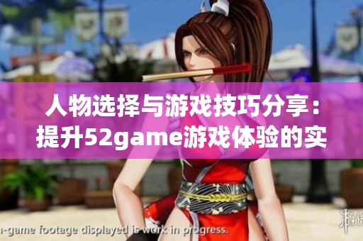 人物选择与游戏技巧分享：提升52game游戏体验的实用指南