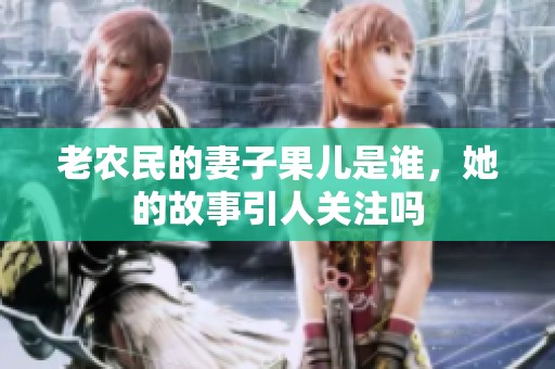 老农民的妻子果儿是谁，她的故事引人关注吗