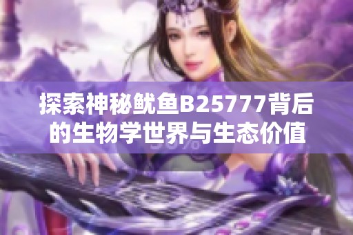 探索神秘鱿鱼B25777背后的生物学世界与生态价值