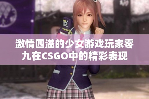 激情四溢的少女游戏玩家零九在CSGO中的精彩表现