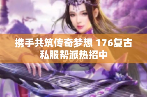 携手共筑传奇梦想 176复古私服帮派热招中