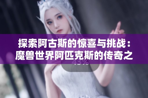 探索阿古斯的惊喜与挑战：魔兽世界阿匹克斯的传奇之旅