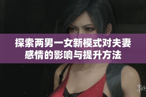 探索两男一女新模式对夫妻感情的影响与提升方法