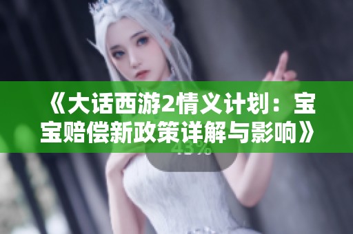《大话西游2情义计划：宝宝赔偿新政策详解与影响》