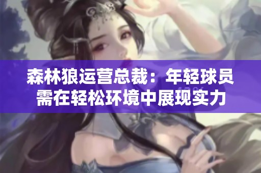 森林狼运营总裁：年轻球员需在轻松环境中展现实力